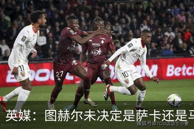 英媒：图赫尔未决定是萨卡还是马杜埃凯首发，中卫斯通斯搭孔萨